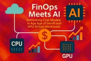 FinOps Meets AI: Rethinking Cost Models in the Age of GenAI and GPU-Driven Workloads 1 FinOps with AI