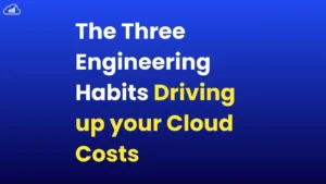 Three engineering habits driving up your cloud costs